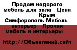 Продам недорого мебель для зала › Цена ­ 40 000 - Крым, Симферополь Мебель, интерьер » Прочая мебель и интерьеры   